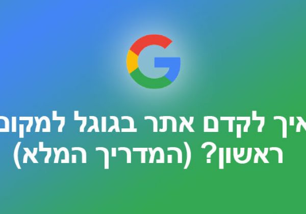 איך לקדם אתר בגוגל למקום ראשון? (המדריך המלא)